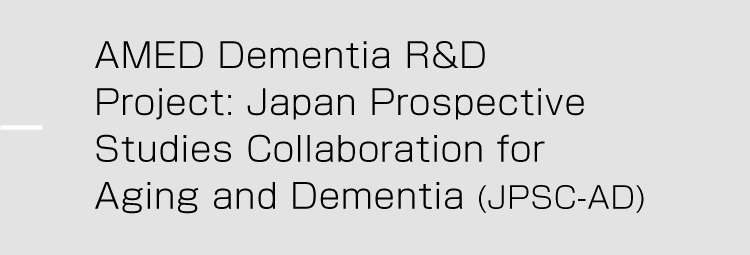 AMED Dementia R&D Project: Japan Prospective Studies Collaboration for Aging and Dementia